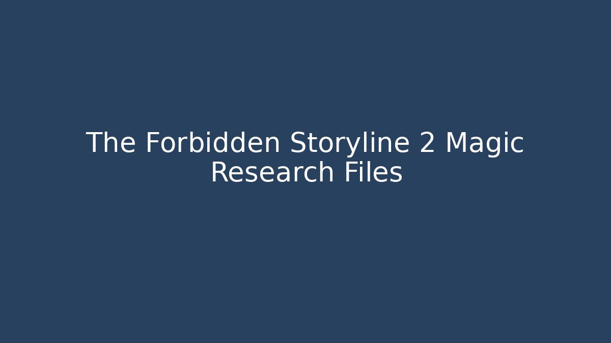 The Forbidden Storyline 2 Magic Research Files