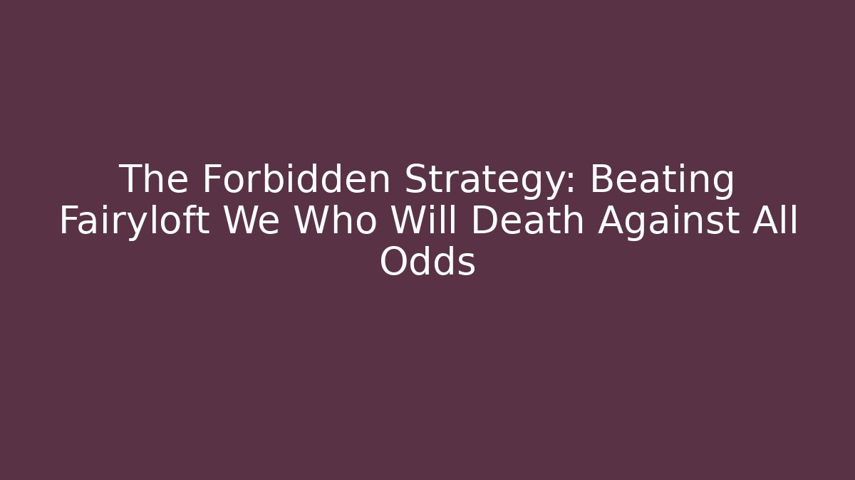 The Forbidden Strategy: Beating Fairyloft We Who Will Death Against All Odds