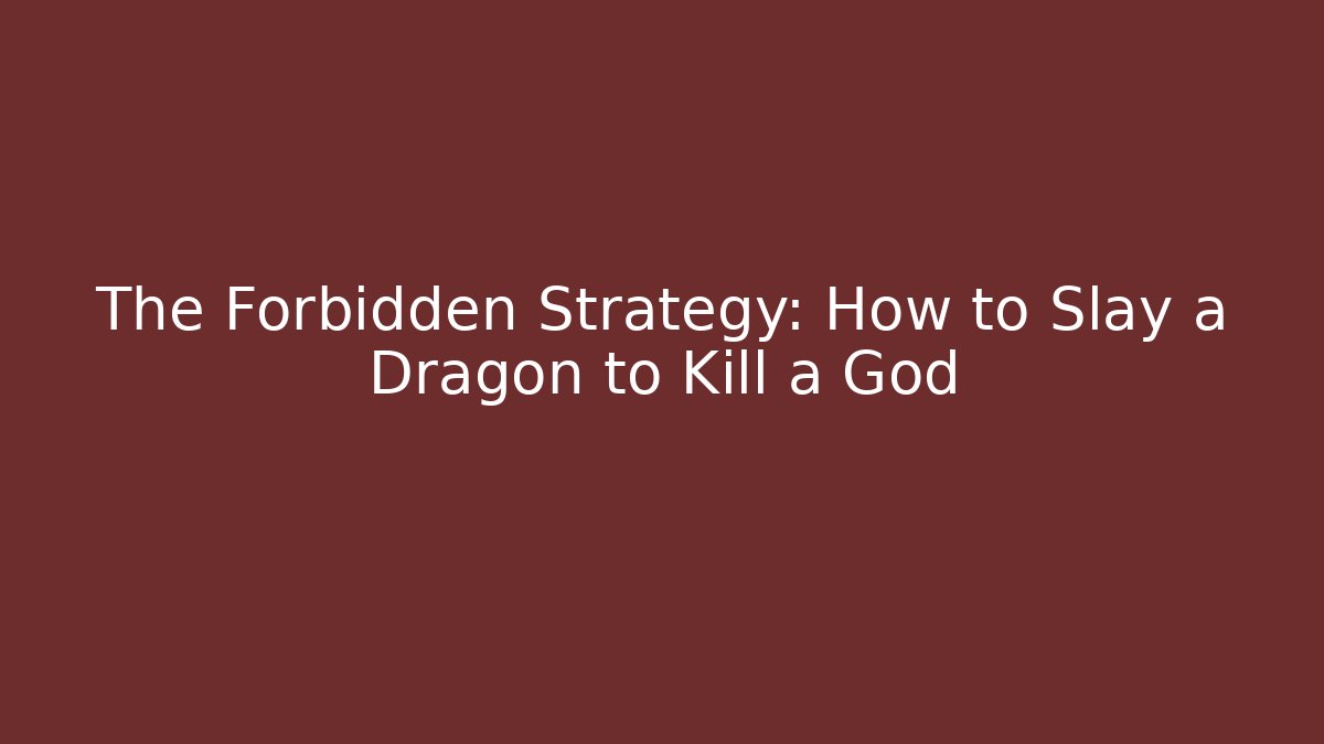 The Forbidden Strategy: How to Slay a Dragon to Kill a God