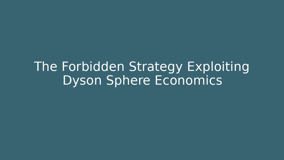 The Forbidden Strategy Exploiting Dyson Sphere Economics
