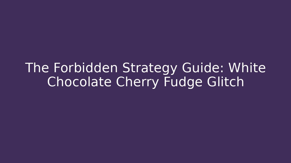 The Forbidden Strategy Guide: White Chocolate Cherry Fudge Glitch