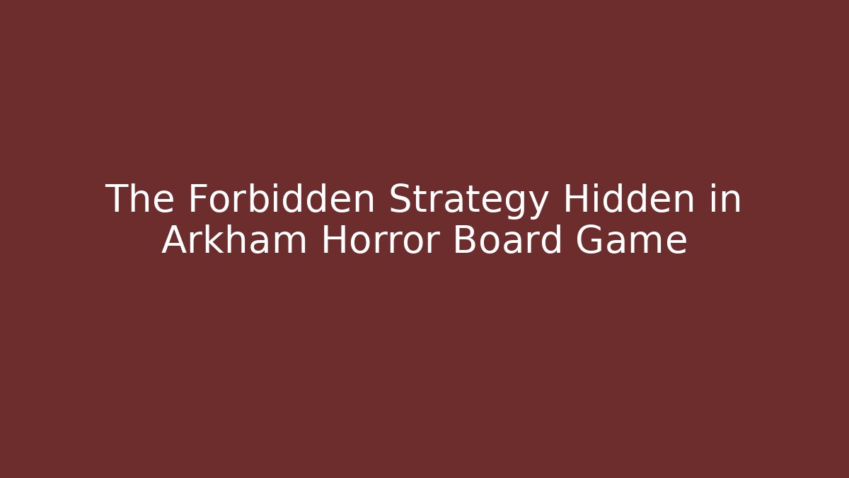 The Forbidden Strategy Hidden in Arkham Horror Board Game