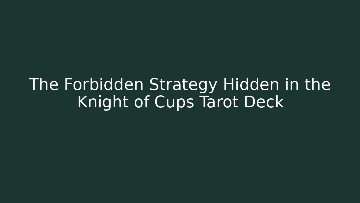 The Forbidden Strategy Hidden in the Knight of Cups Tarot Deck