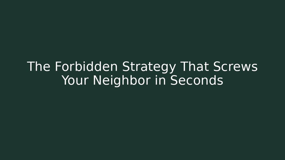 The Forbidden Strategy That Screws Your Neighbor in Seconds