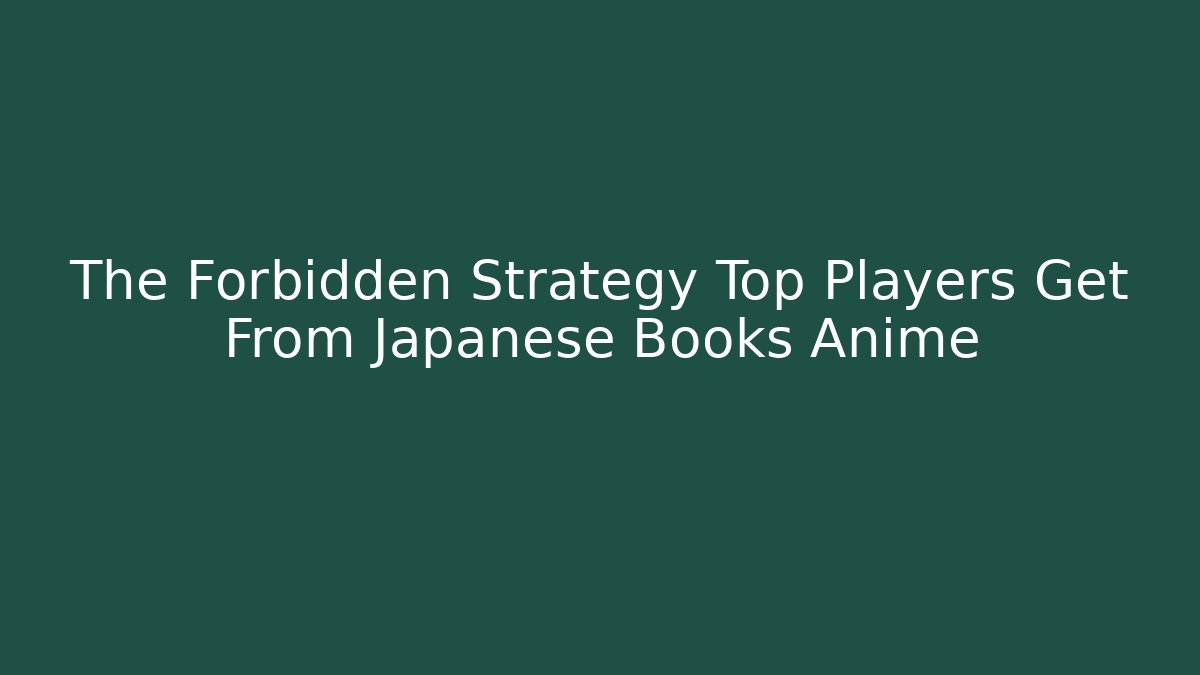 The Forbidden Strategy Top Players Get From Japanese Books Anime