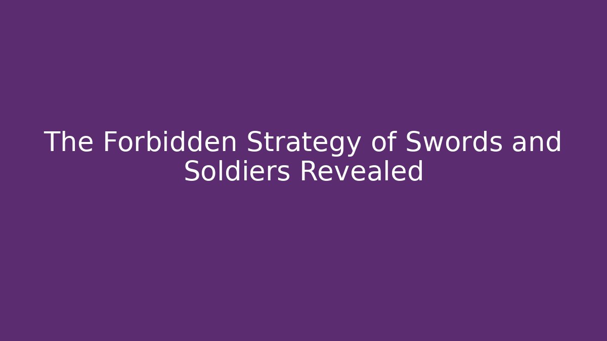 The Forbidden Strategy of Swords and Soldiers Revealed