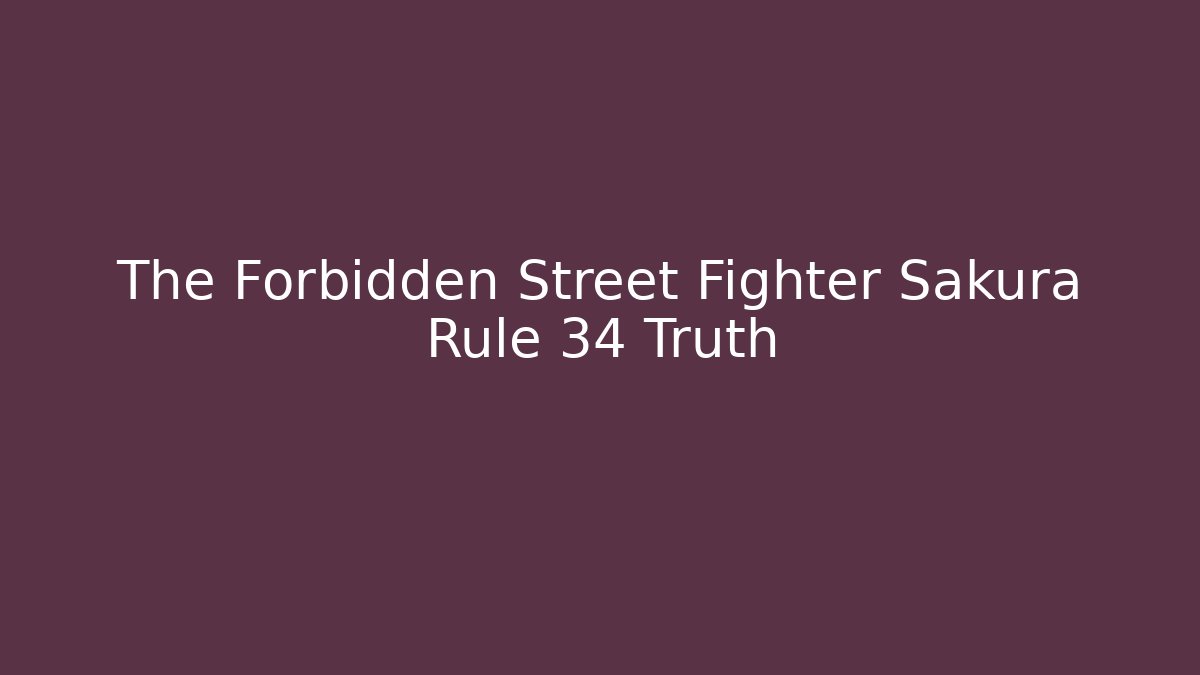 The Forbidden Street Fighter Sakura Rule 34 Truth