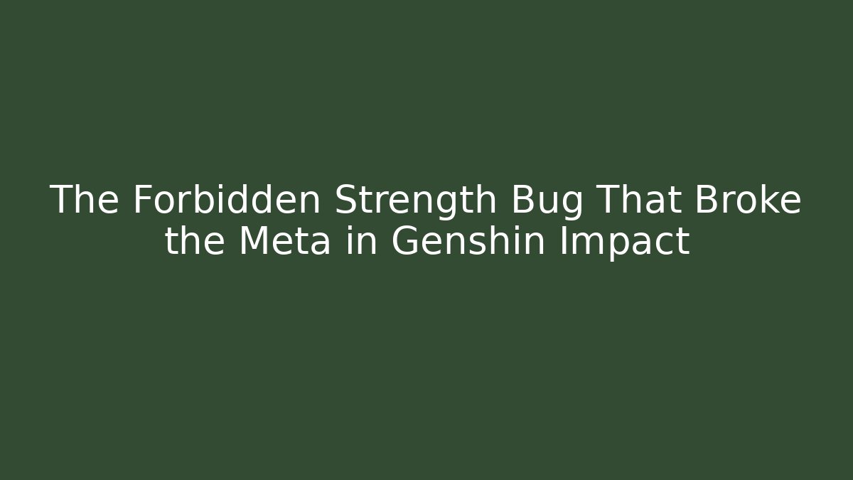 The Forbidden Strength Bug That Broke the Meta in Genshin Impact