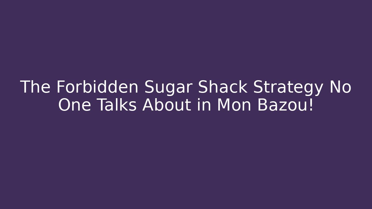 The Forbidden Sugar Shack Strategy No One Talks About in Mon Bazou!