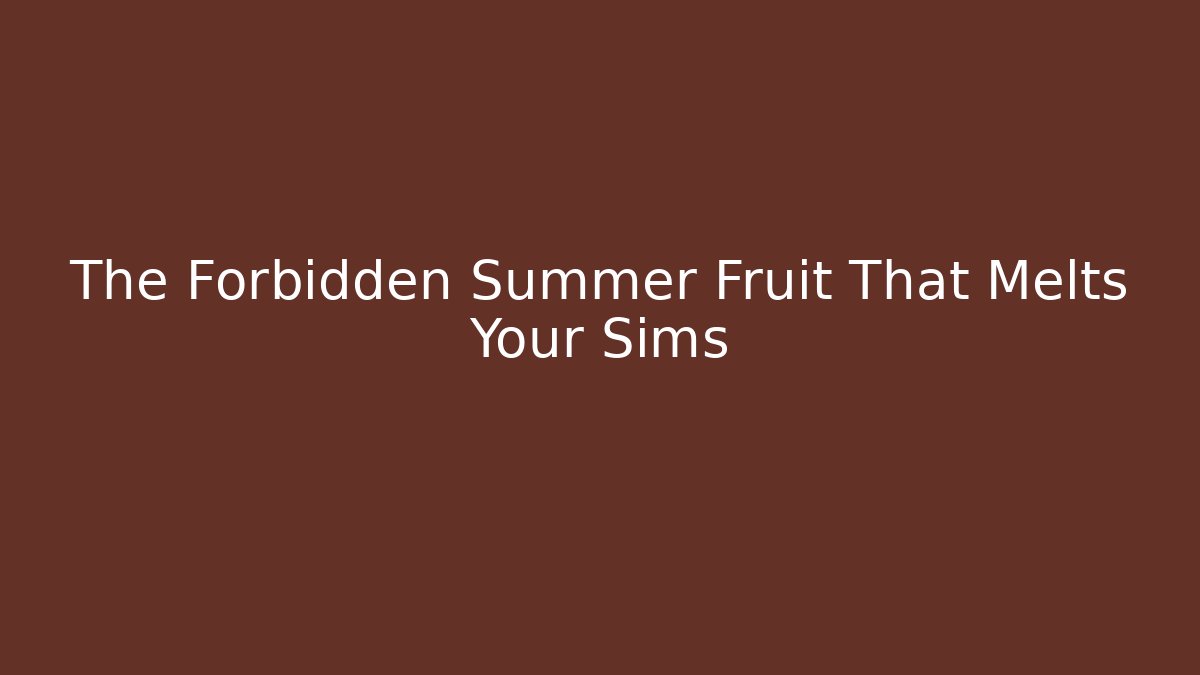 The Forbidden Summer Fruit That Melts Your Sims