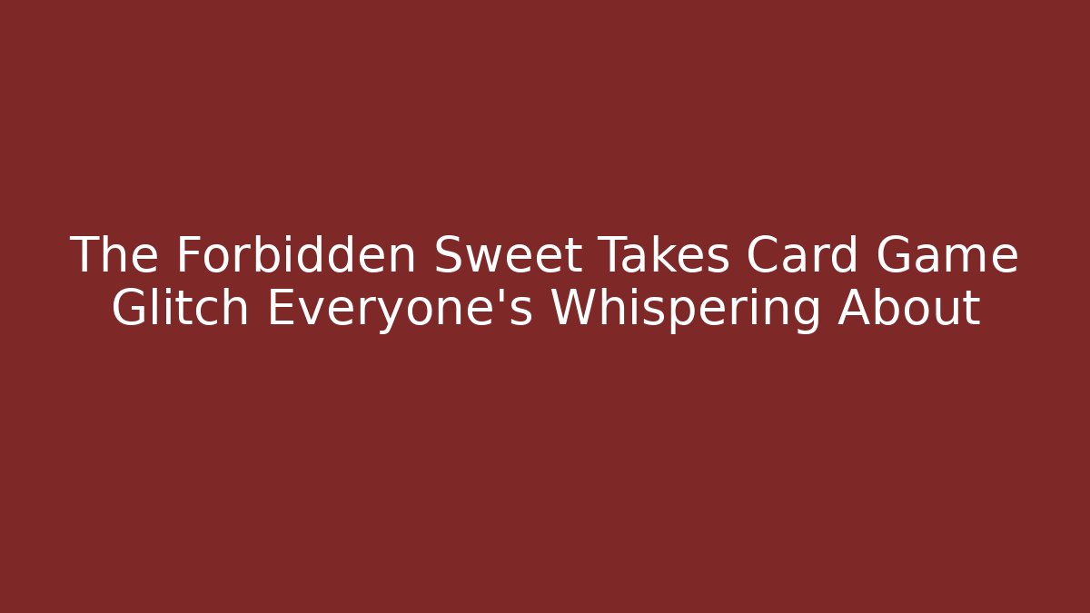 The Forbidden Sweet Takes Card Game Glitch Everyone's Whispering About