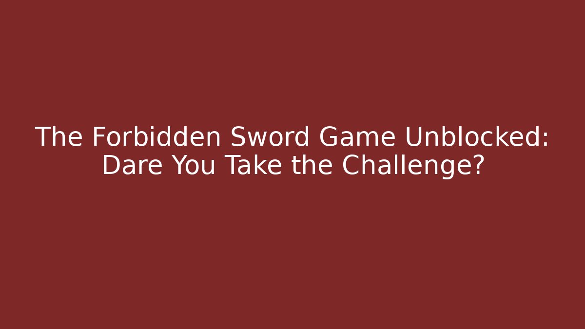 The Forbidden Sword Game Unblocked: Dare You Take the Challenge?