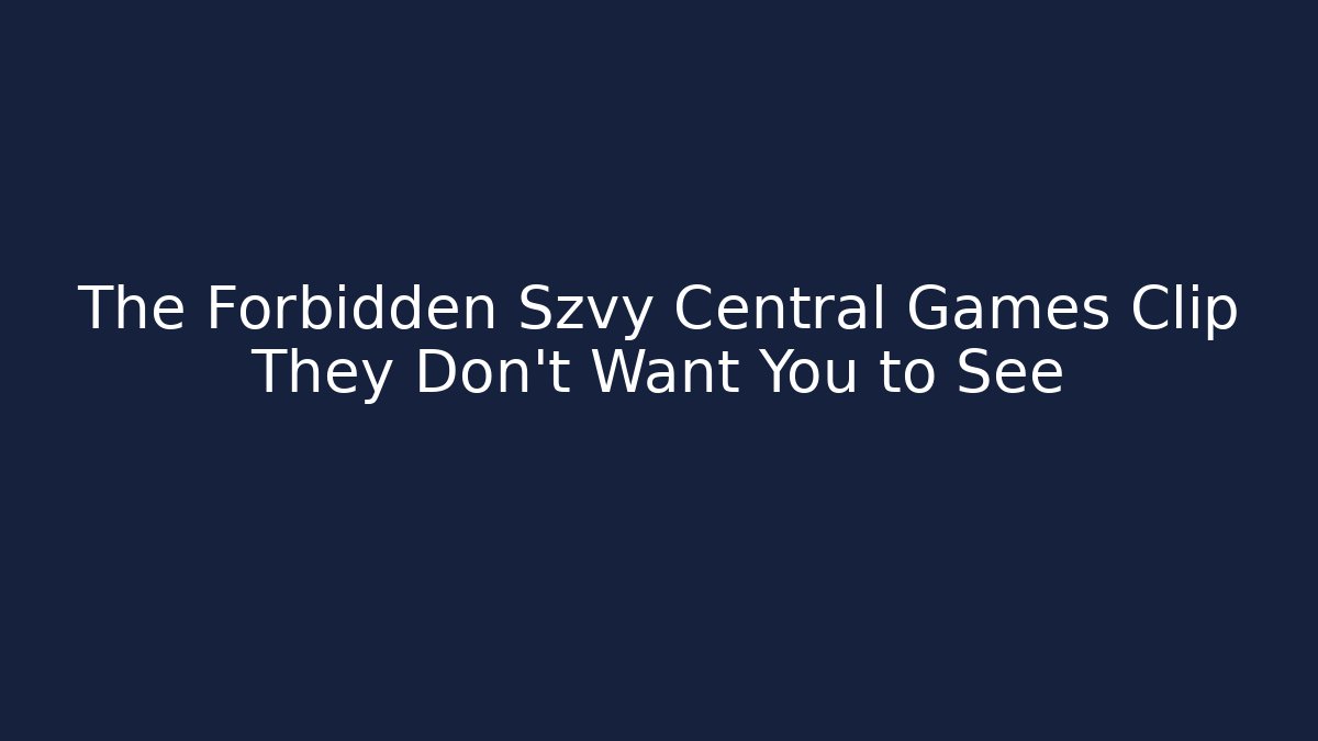The Forbidden Szvy Central Games Clip They Don’t Want You to See