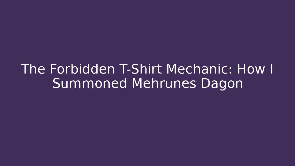 The Forbidden T-Shirt Mechanic: How I Summoned Mehrunes Dagon