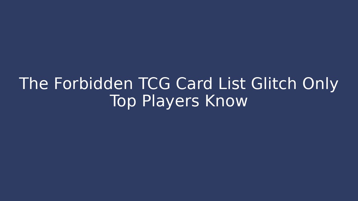 The Forbidden TCG Card List Glitch Only Top Players Know