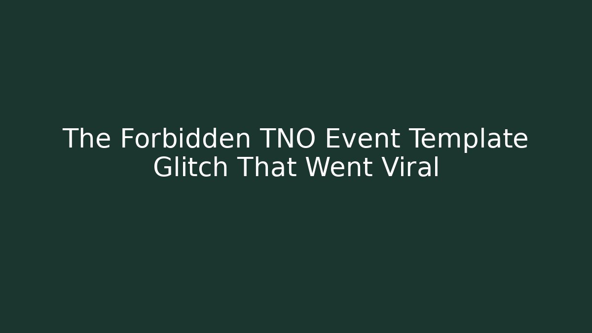 The Forbidden TNO Event Template Glitch That Went Viral