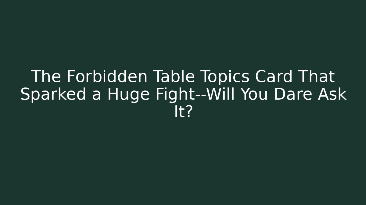 The Forbidden Table Topics Card That Sparked a Huge Fight—Will You Dare Ask It?