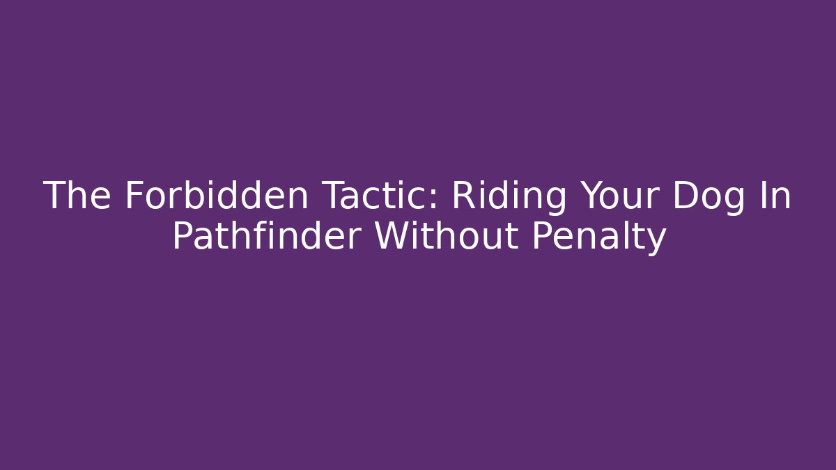 The Forbidden Tactic: Riding Your Dog In Pathfinder Without Penalty