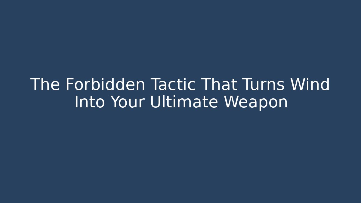 The Forbidden Tactic That Turns Wind Into Your Ultimate Weapon
