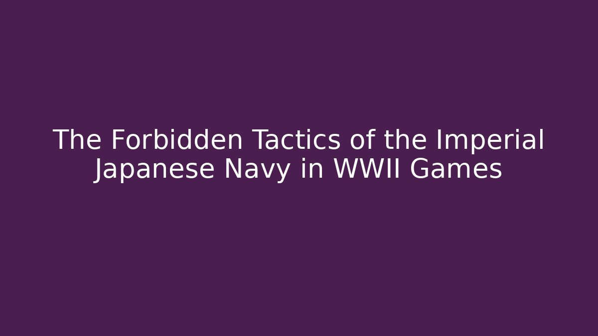 The Forbidden Tactics of the Imperial Japanese Navy in WWII Games