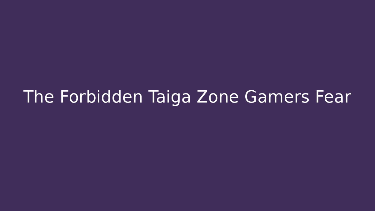 The Forbidden Taiga Zone Gamers Fear - Critter Realm