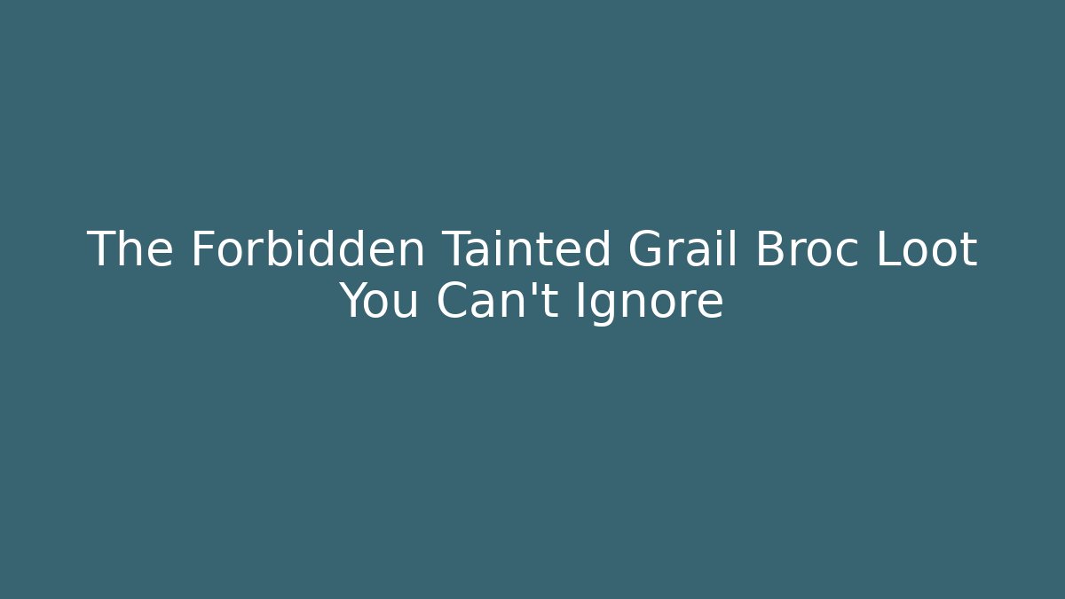 The Forbidden Tainted Grail Broc Loot You Can't Ignore