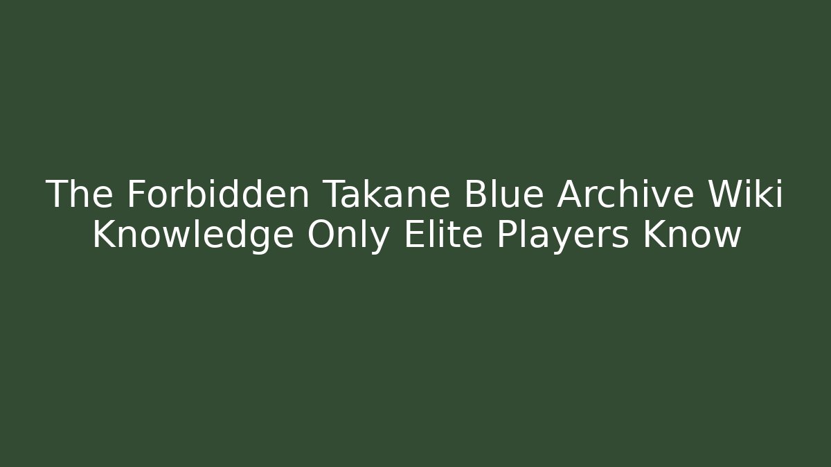 The Forbidden Takane Blue Archive Wiki Knowledge Only Elite Players Know