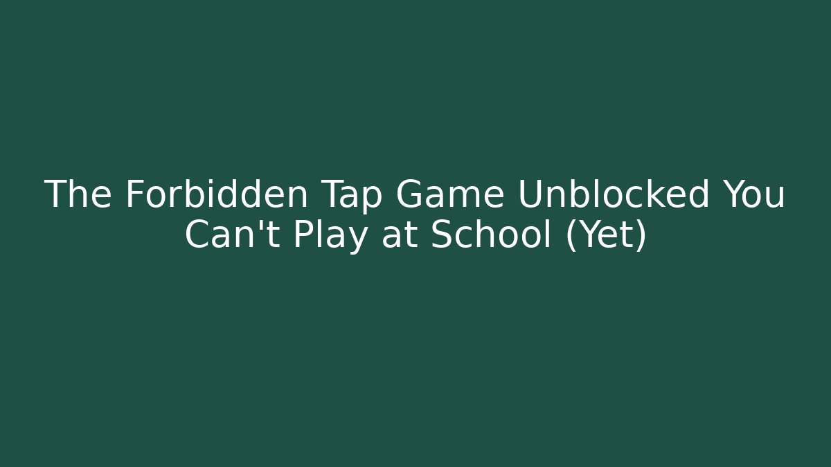 The Forbidden Tap Game Unblocked You Can't Play at School (Yet)