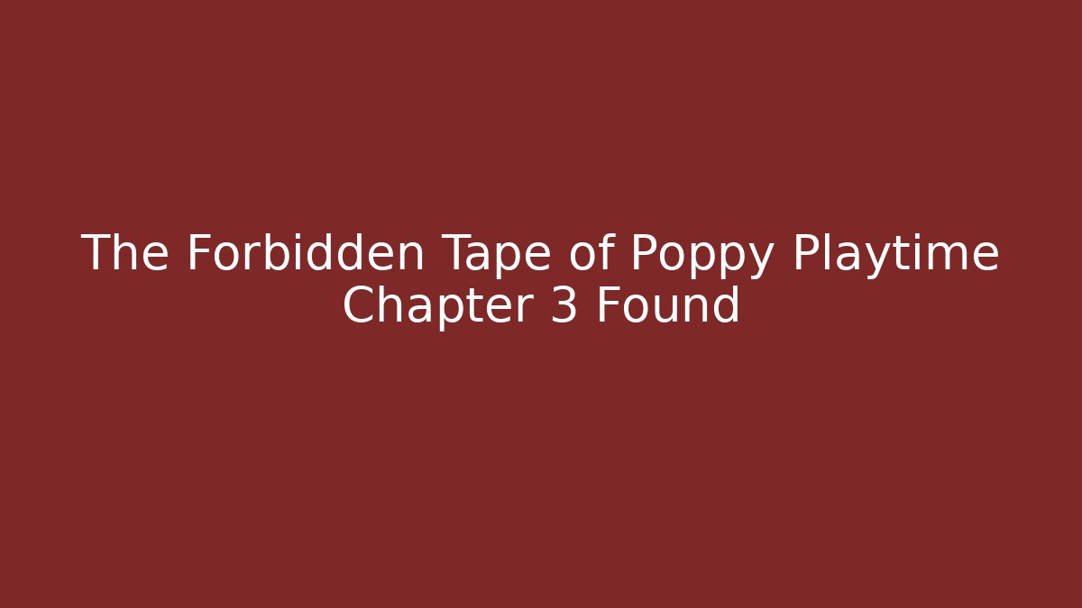 The Forbidden Tape of Poppy Playtime Chapter 3 Found