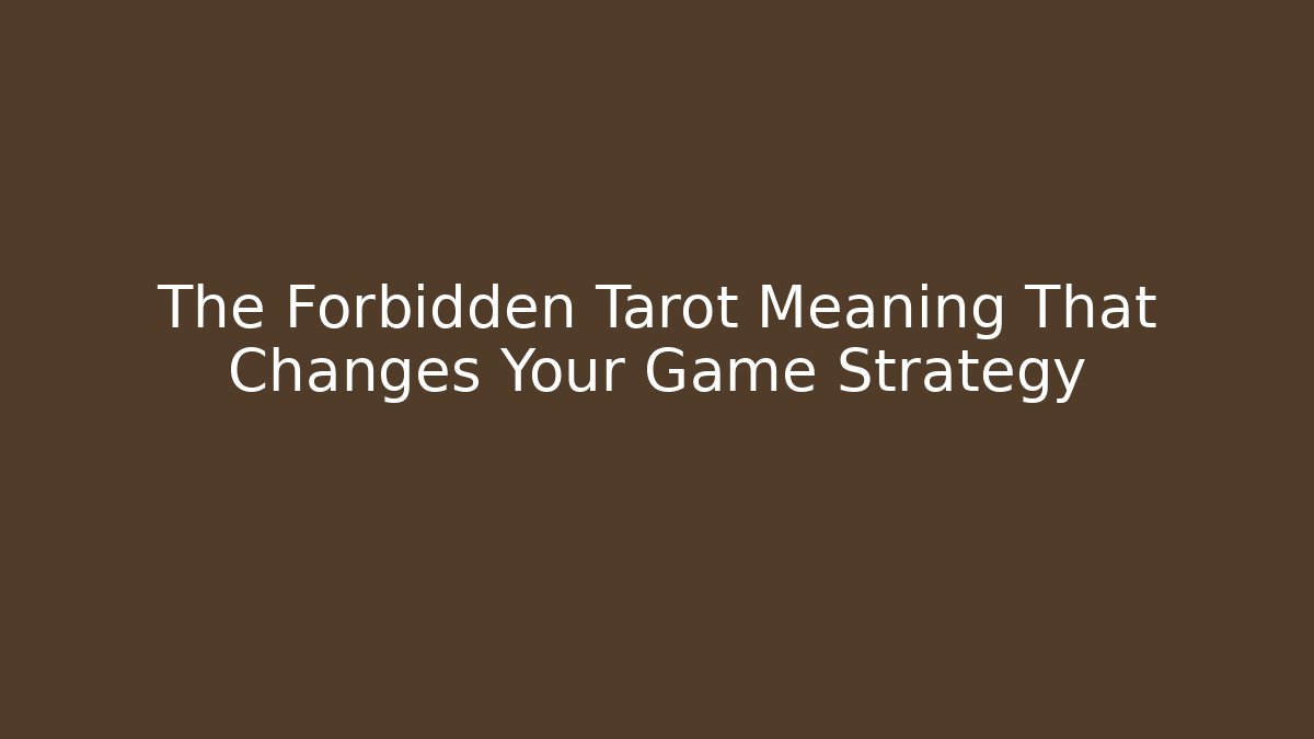 The Forbidden Tarot Meaning That Changes Your Game Strategy