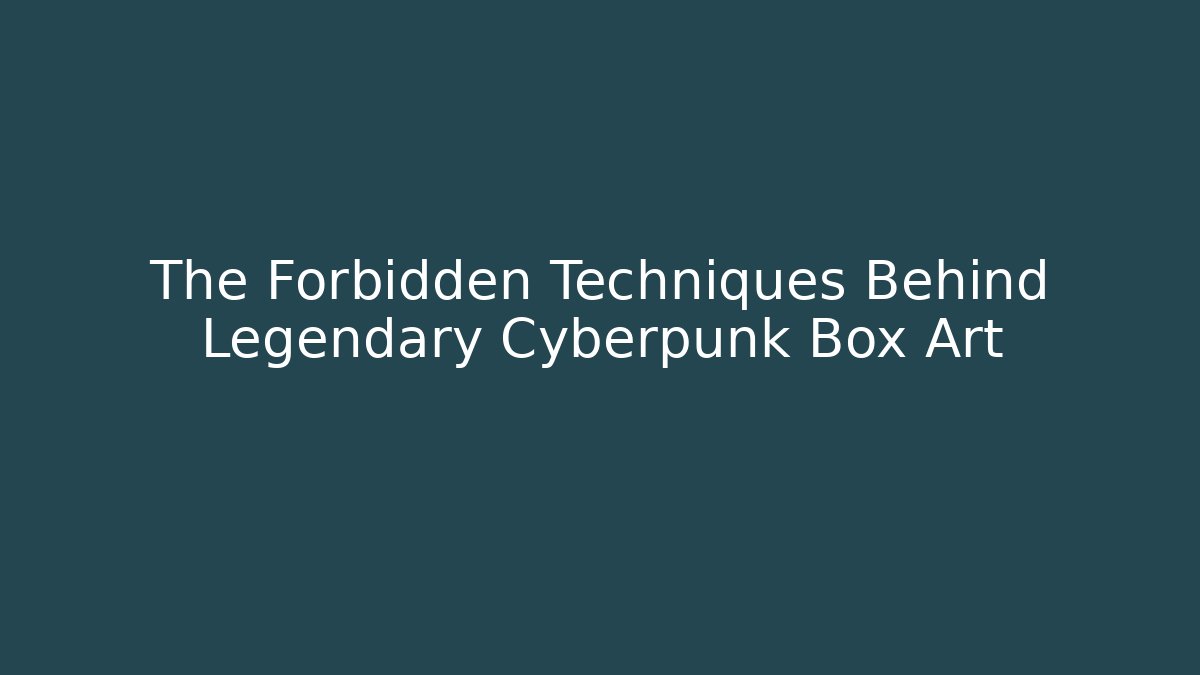 The Forbidden Techniques Behind Legendary Cyberpunk Box Art