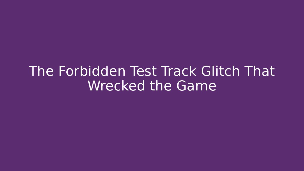 The Forbidden Test Track Glitch That Wrecked the Game