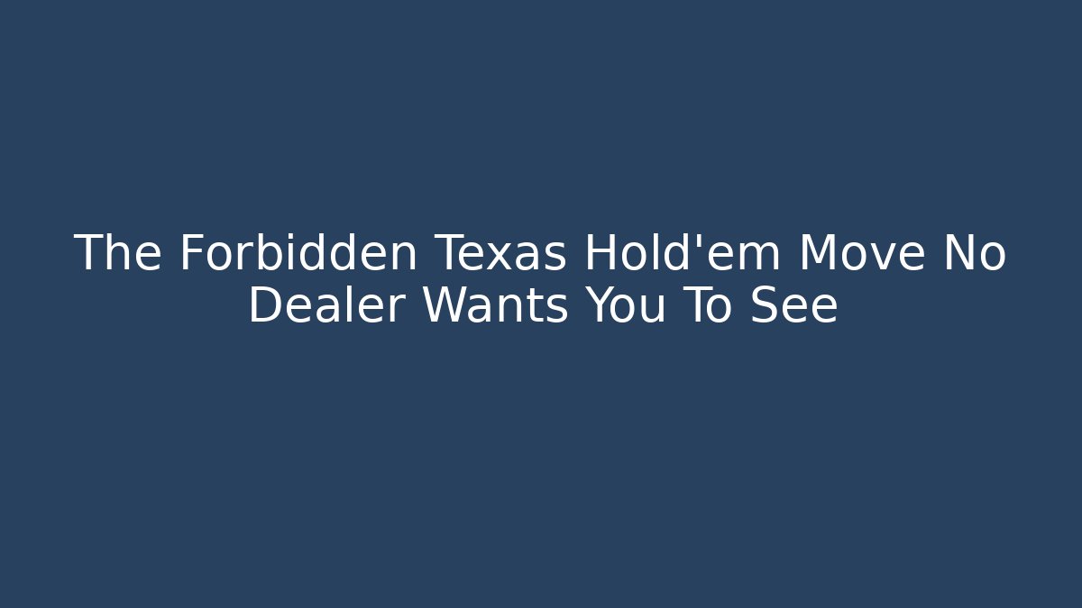 The Forbidden Texas Hold'em Move No Dealer Wants You To See