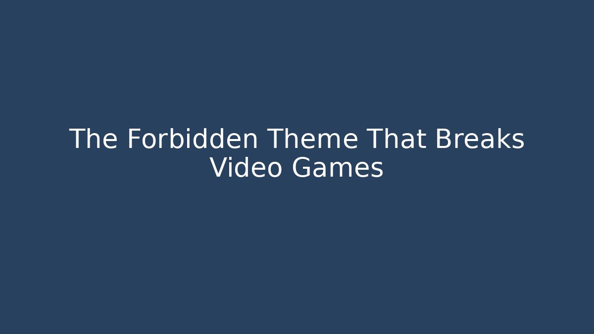 The Forbidden Theme That Breaks Video Games