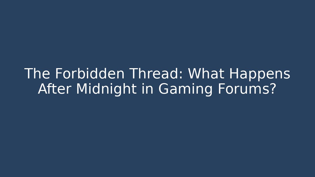 The Forbidden Thread: What Happens After Midnight in Gaming Forums?