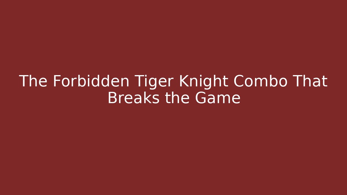 The Forbidden Tiger Knight Combo That Breaks the Game