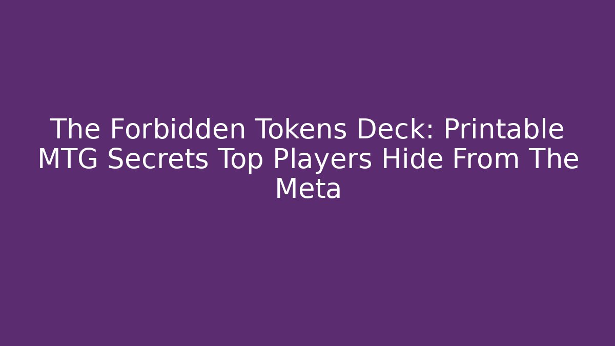 The Forbidden Tokens Deck: Printable MTG Secrets Top Players Hide From The Meta