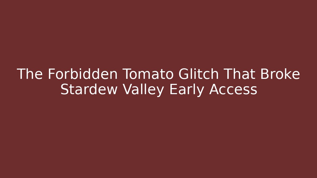 The Forbidden Tomato Glitch That Broke Stardew Valley Early Access - Critter Realm
