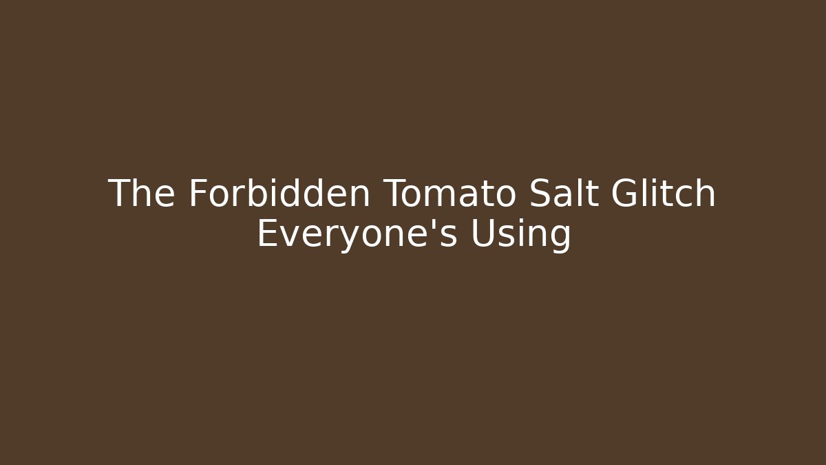 The Forbidden Tomato Salt Glitch Everyone's Using