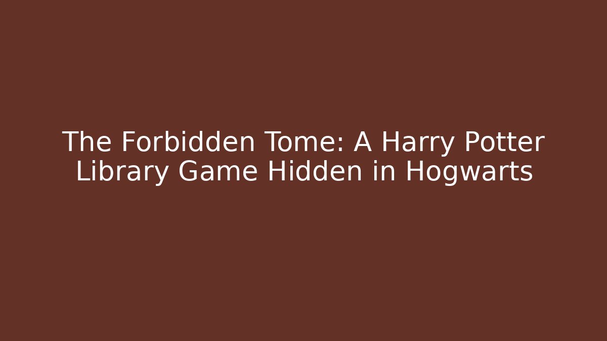 The Forbidden Tome: A Harry Potter Library Game Hidden in Hogwarts