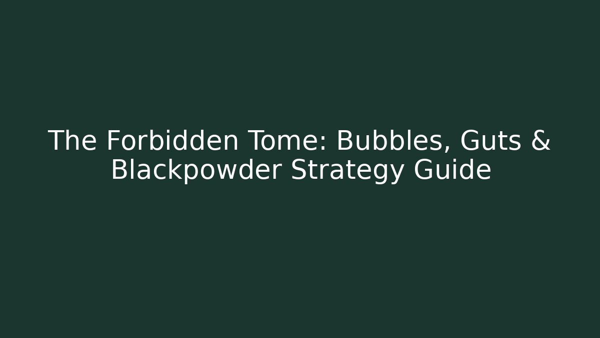The Forbidden Tome: Bubbles, Guts & Blackpowder Strategy Guide