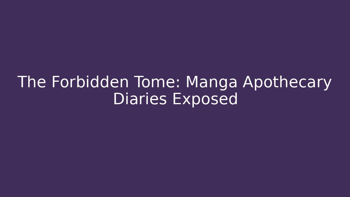 The Forbidden Tome: Manga Apothecary Diaries Exposed