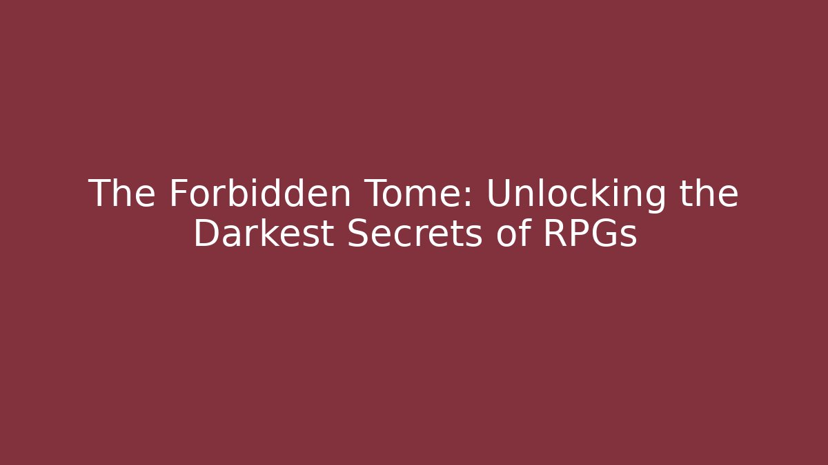 The Forbidden Tome: Unlocking the Darkest Secrets of RPGs