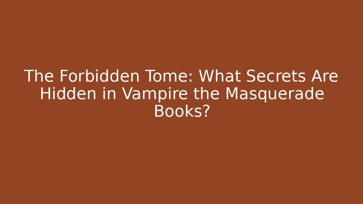 The Forbidden Tome: What Secrets Are Hidden in Vampire the Masquerade Books?