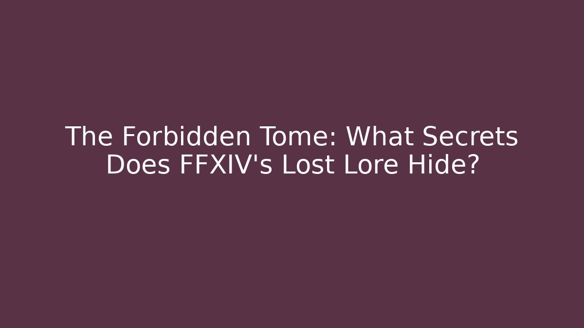 The Forbidden Tome: What Secrets Does FFXIV's Lost Lore Hide?