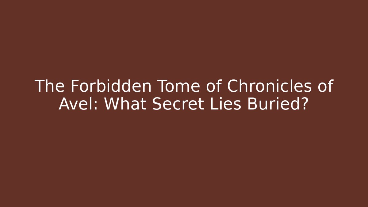 The Forbidden Tome of Chronicles of Avel: What Secret Lies Buried?