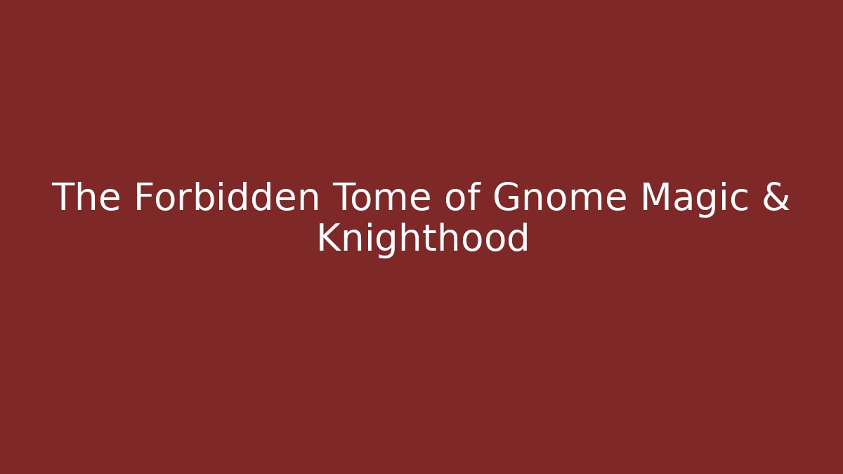 The Forbidden Tome of Gnome Magic & Knighthood