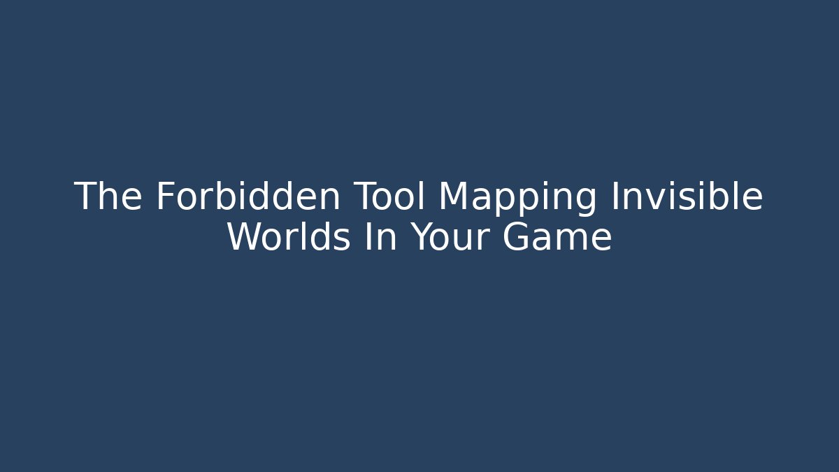 The Forbidden Tool Mapping Invisible Worlds In Your Game