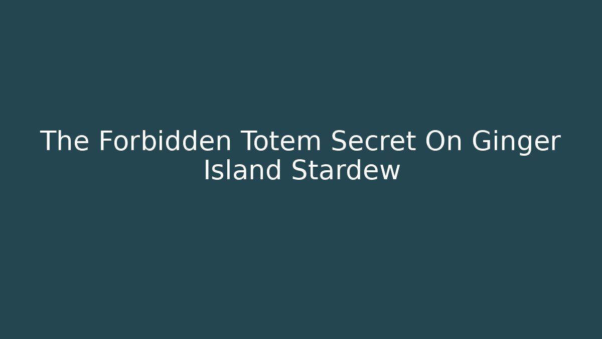 The Forbidden Totem Secret On Ginger Island Stardew - Critter Realm