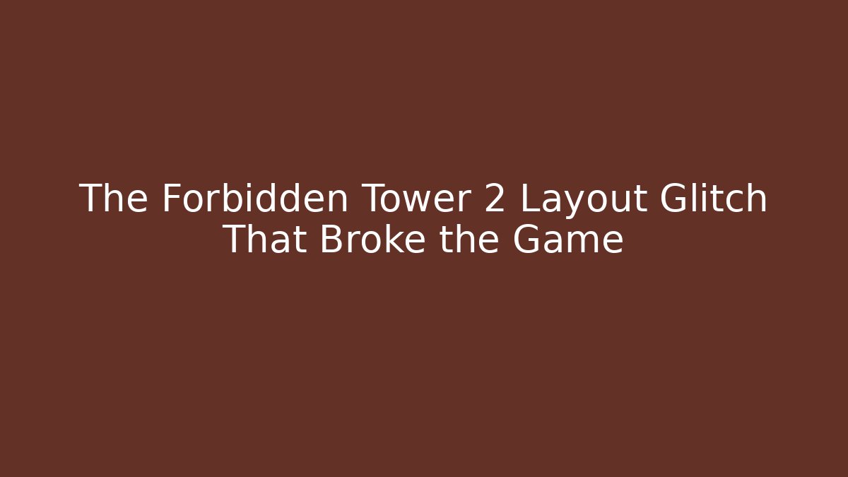 The Forbidden Tower 2 Layout Glitch That Broke the Game